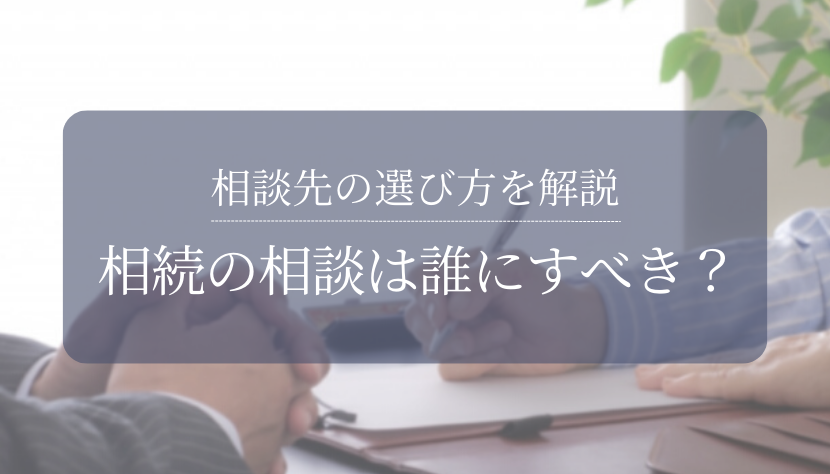 【相談先の選び方】相続の相談は誰にすべき？専門家ごとに特徴やメリット・デメリットを比較