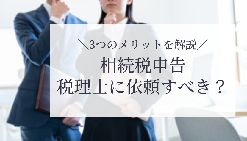 相続税申告を税理士に依頼すべき理由とは？依頼するメリットや税理士報酬の相場、相続税に強い税理士の探し方を解説