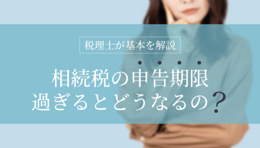 【税理士監修】相続税の申告期限は？過ぎた場合のペナルティや納付までの流れをすべて解説！